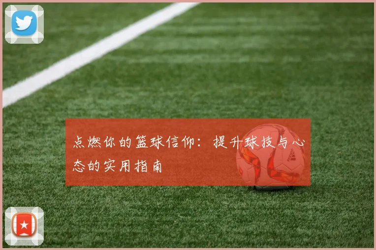 点燃你的篮球信仰:提升球技与心态的实用指南
