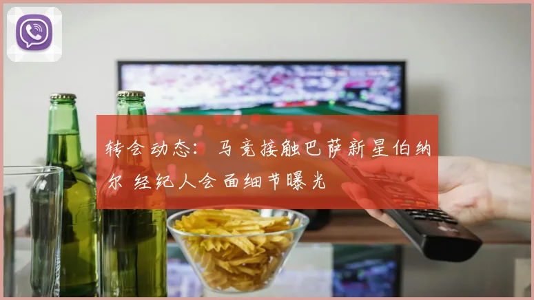 转会动态：马竞接触巴萨新星伯纳尔 经纪人会面细节曝光