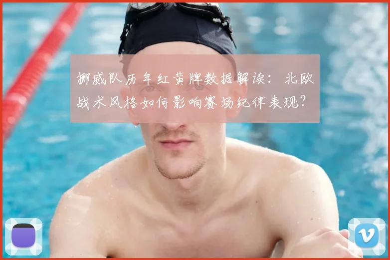 挪威队历年红黄牌数据解读:北欧战术风格如何影响赛场纪律表现?