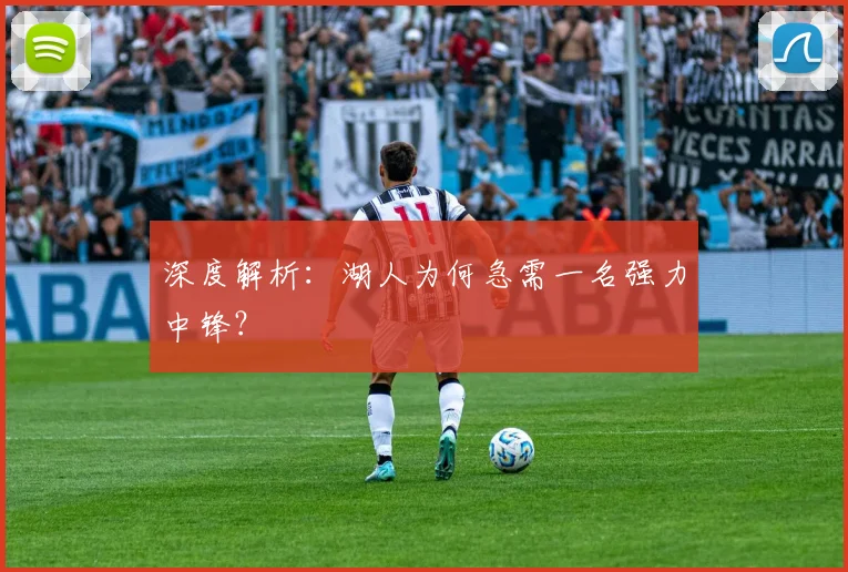 深度解析:湖人为何急需一名强力中锋?